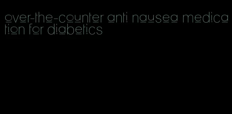 over-the-counter anti nausea medication for diabetics