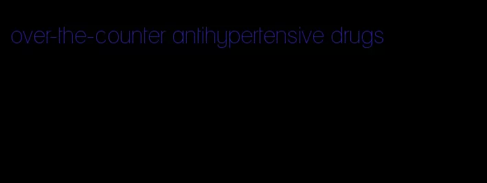over-the-counter antihypertensive drugs