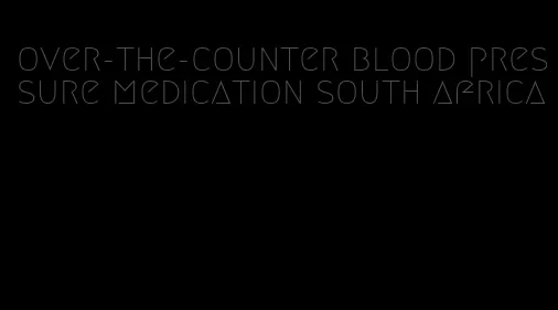 over-the-counter blood pressure medication south africa