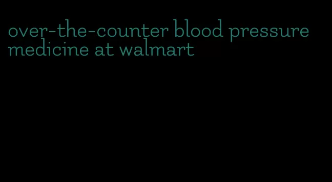 over-the-counter blood pressure medicine at walmart