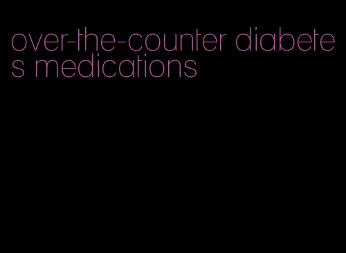 over-the-counter diabetes medications