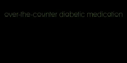 over-the-counter diabetic medication