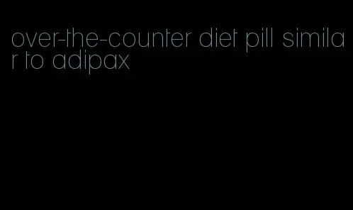 over-the-counter diet pill similar to adipax