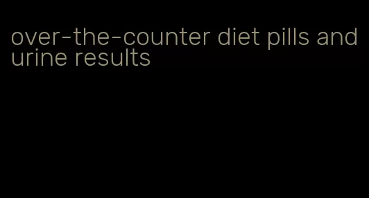 over-the-counter diet pills and urine results