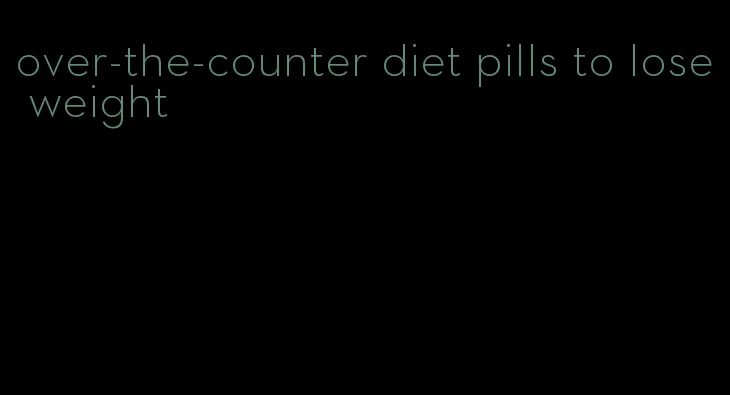 over-the-counter diet pills to lose weight