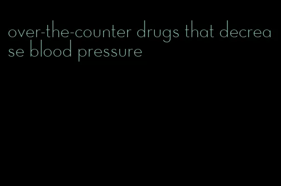 over-the-counter drugs that decrease blood pressure