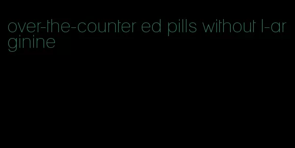 over-the-counter ed pills without l-arginine