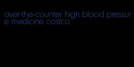 over-the-counter high blood pressure medicine costco