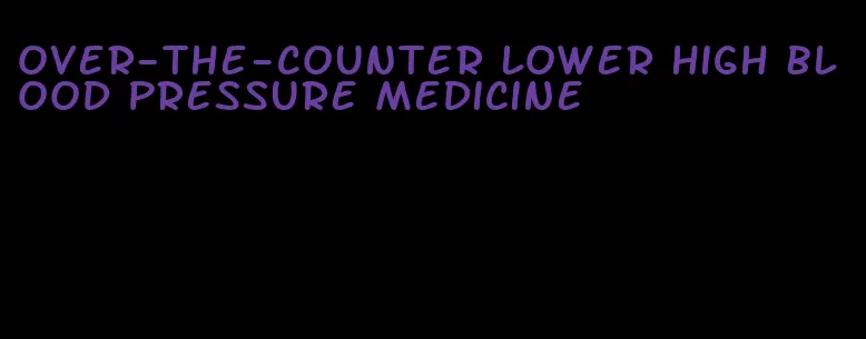 over-the-counter lower high blood pressure medicine