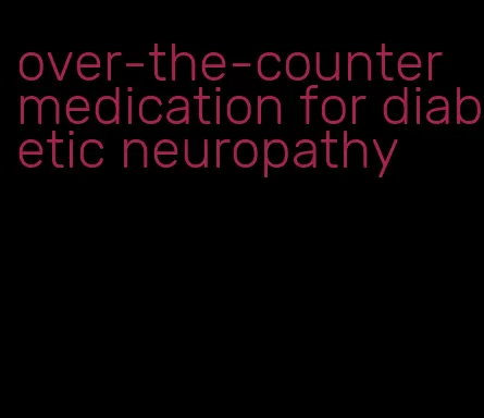 over-the-counter medication for diabetic neuropathy
