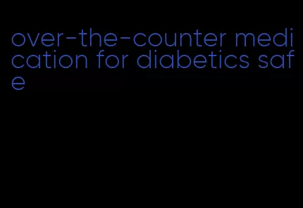over-the-counter medication for diabetics safe