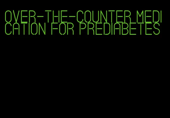 over-the-counter medication for prediabetes