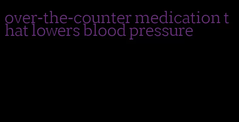 over-the-counter medication that lowers blood pressure