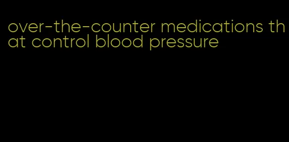 over-the-counter medications that control blood pressure