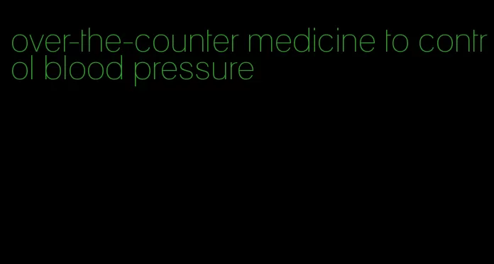 over-the-counter medicine to control blood pressure