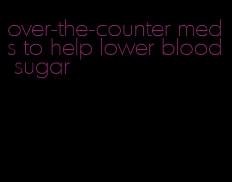 over-the-counter meds to help lower blood sugar