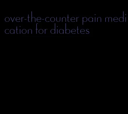 over-the-counter pain medication for diabetes