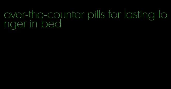 over-the-counter pills for lasting longer in bed
