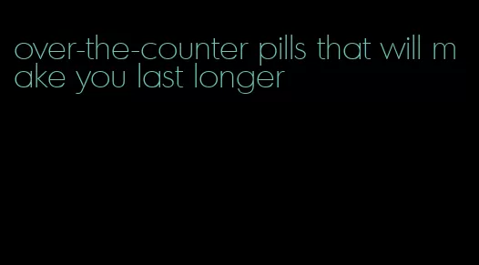 over-the-counter pills that will make you last longer