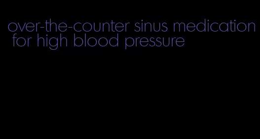 over-the-counter sinus medication for high blood pressure