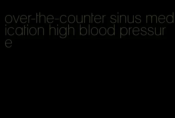 over-the-counter sinus medication high blood pressure