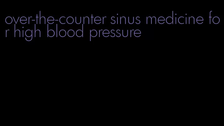 over-the-counter sinus medicine for high blood pressure