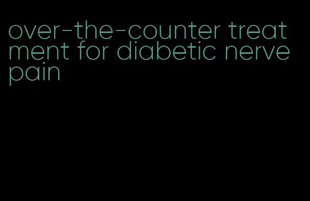 over-the-counter treatment for diabetic nerve pain