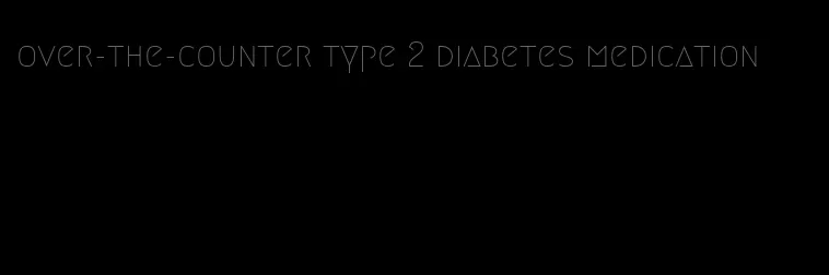 over-the-counter type 2 diabetes medication