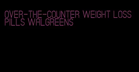 over-the-counter weight loss pills walgreens