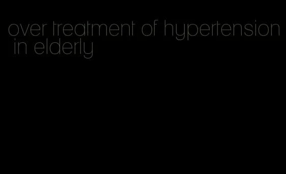 over treatment of hypertension in elderly