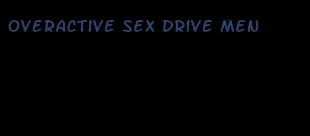 overactive sex drive men