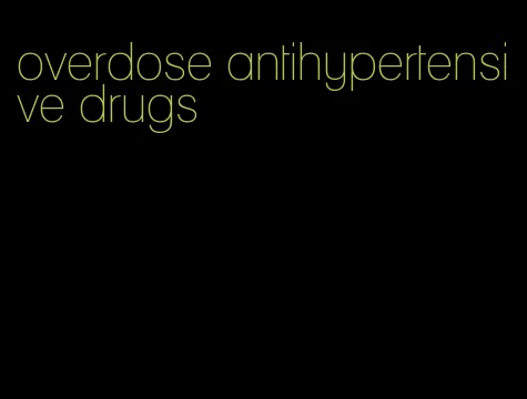 overdose antihypertensive drugs