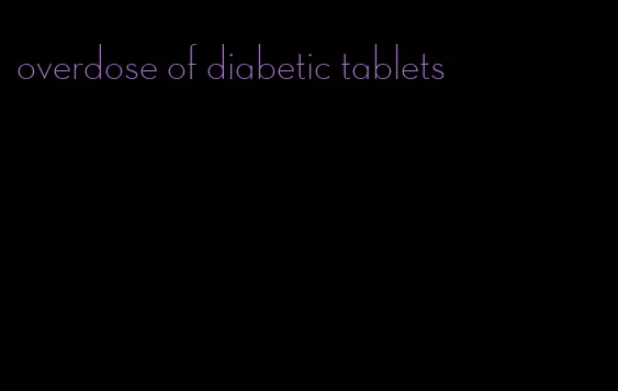 overdose of diabetic tablets