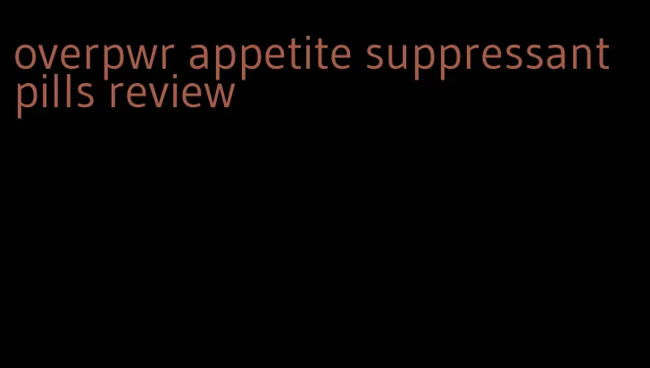 overpwr appetite suppressant pills review