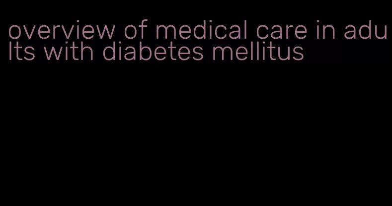overview of medical care in adults with diabetes mellitus