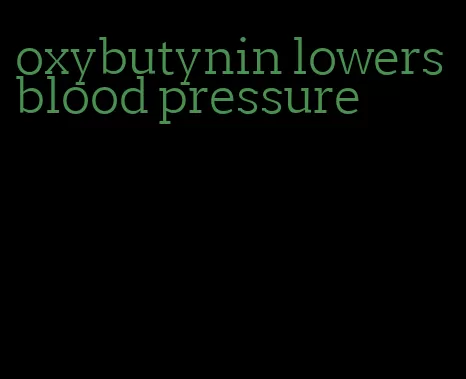oxybutynin lowers blood pressure