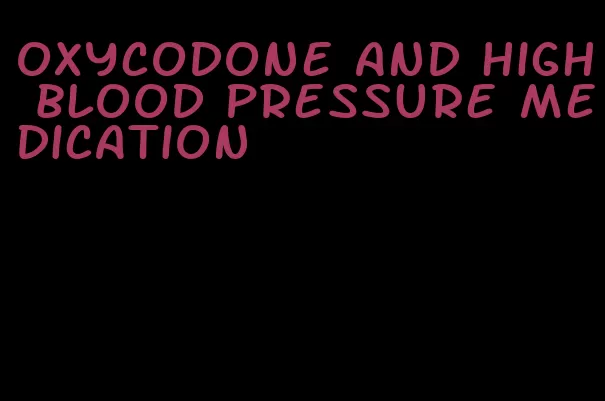 oxycodone and high blood pressure medication