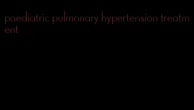 paediatric pulmonary hypertension treatment