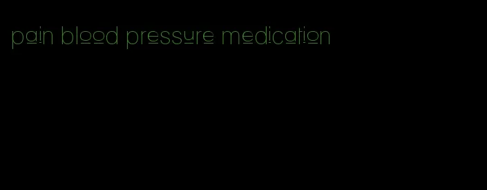 pain blood pressure medication