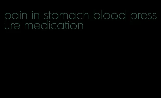 pain in stomach blood pressure medication