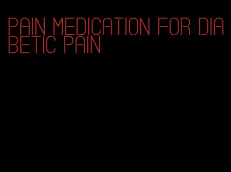 pain medication for diabetic pain