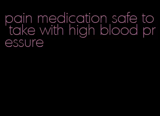 pain medication safe to take with high blood pressure