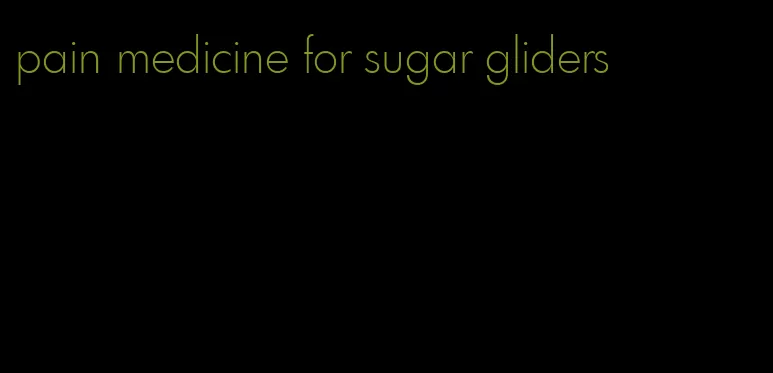 pain medicine for sugar gliders