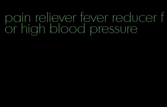 pain reliever fever reducer for high blood pressure