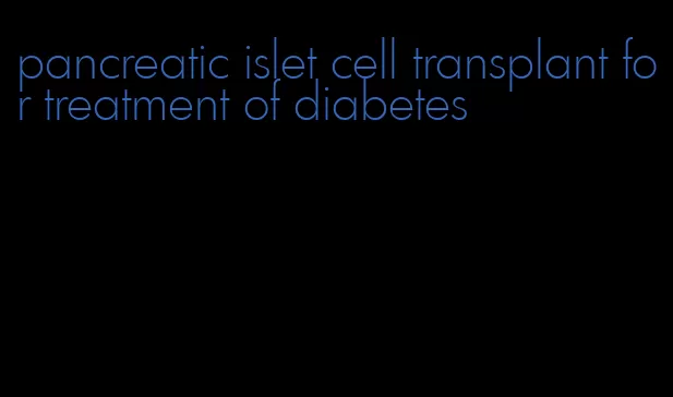 pancreatic islet cell transplant for treatment of diabetes