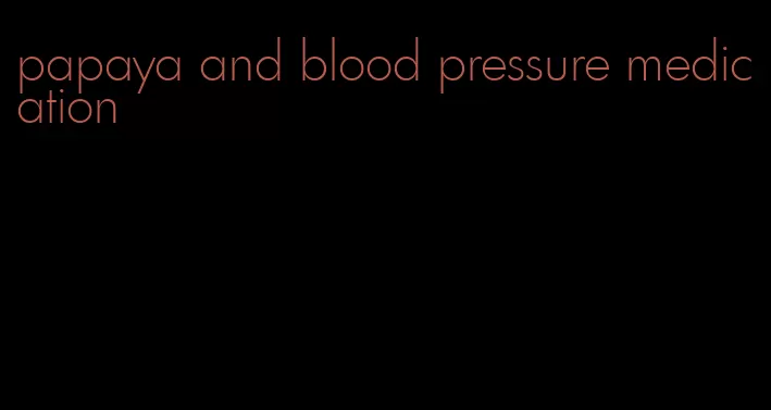 papaya and blood pressure medication