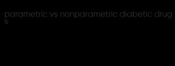 parametric vs nonparametric diabetic drugs