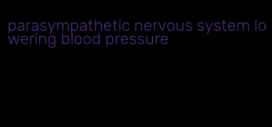 parasympathetic nervous system lowering blood pressure
