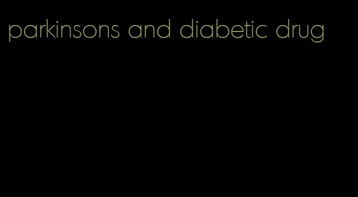parkinsons and diabetic drug