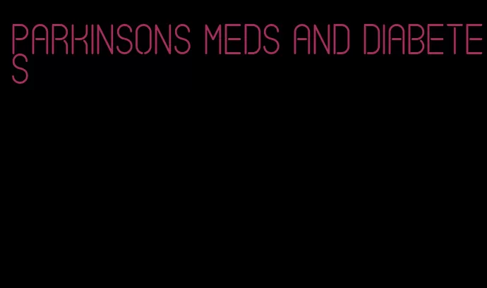 parkinsons meds and diabetes